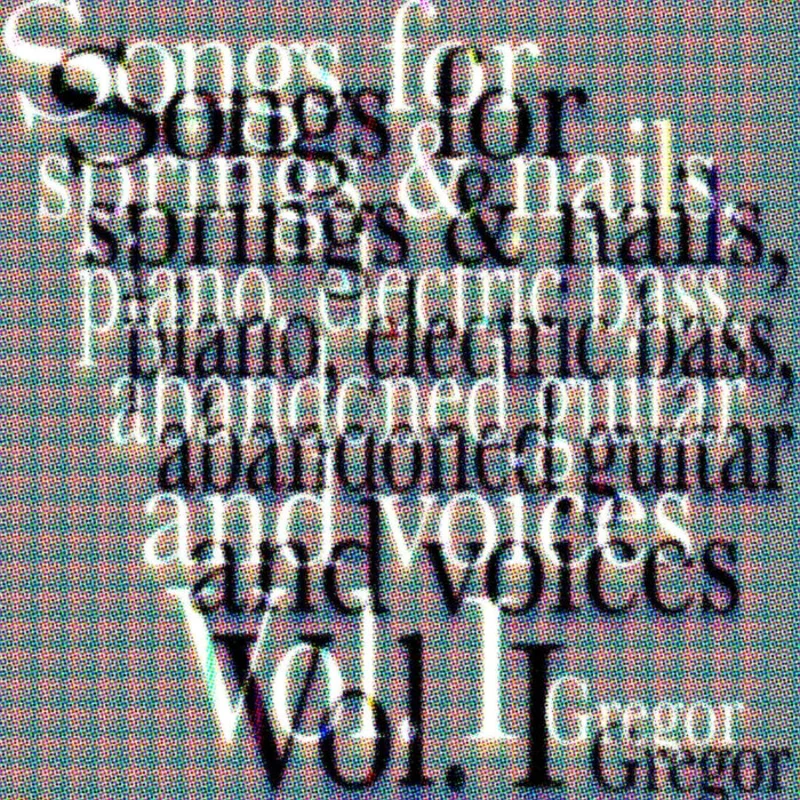 Gregor Kompar Songs for springs & nails, piano, electric bass, abandoned guitar and voices Vol. I
