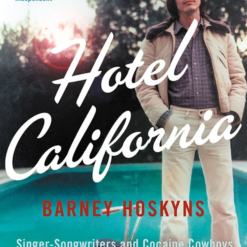 Hotel California: Singer-Songwriters and Cocaine Cowboys in the L.A. Canyons 1967-1976 - Barney Hoskyns