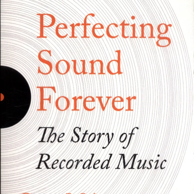 Perfecting Sound Forever: The Story Of Recorded Music - Greg Milner