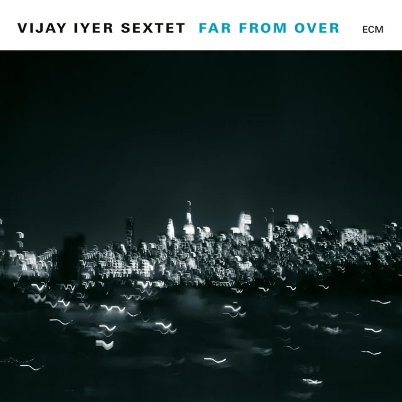 Vijay Iyer Sextet Far From Over (ECM)